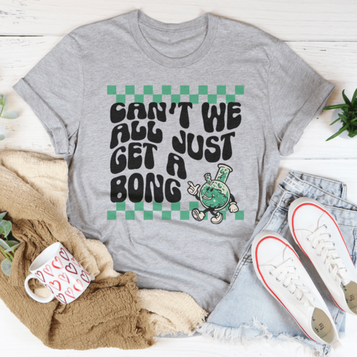 Can’t We All Just Get A Bong Tee